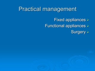 Practical management
Fixed appliances
Functional appliances
Surgery
 