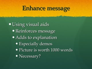Enhance message Using visual aids Reinforces message Adds to explanation Especially demos Picture is worth 1000 words Necessary? 