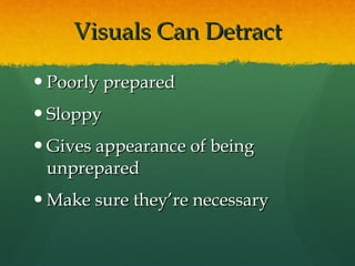 Visuals Can Detract Poorly prepared Sloppy Gives appearance of being unprepared Make sure they’re necessary 