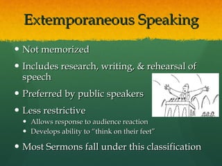 Extemporaneous Speaking Not memorized Includes research, writing, & rehearsal of speech Preferred by public speakers Less restrictive Allows response to audience reaction Develops ability to “think on their feet” Most Sermons fall under this classification 
