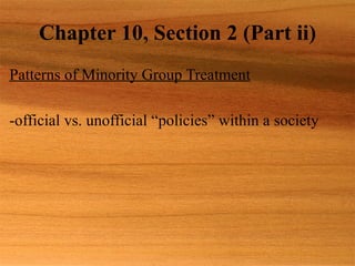 Chapter 10, Section 2 (Part ii) Patterns of Minority Group Treatment -official vs. unofficial “policies” within a society 