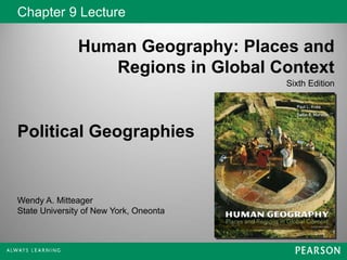 Chapter 9 Lecture
Human Geography: Places and
Regions in Global Context
Sixth Edition
Wendy A. Mitteager
State University of New York, Oneonta
Political Geographies
 