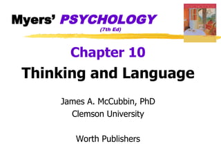 Myers’ PSYCHOLOGY
              (7th Ed)




       Chapter 10
 Thinking and Language
     James A. McCubbin, PhD
       Clemson University

        Worth Publishers
 