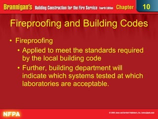 Fireproofing and Building Codes Fireproofing Applied to meet the standards required by the local building code  Further, building department will indicate which systems tested at which laboratories are acceptable. 10 