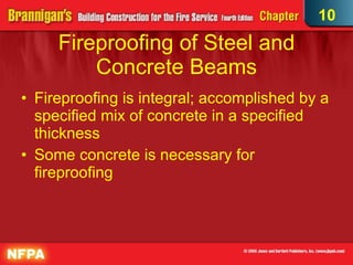 Fireproofing of Steel and Concrete Beams Fireproofing is integral; accomplished by a specified mix of concrete in a specified thickness Some concrete is necessary for fireproofing 10 