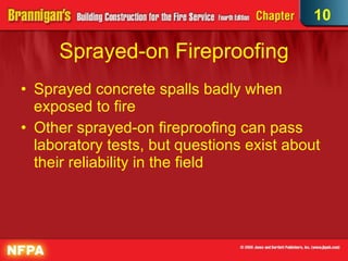 Sprayed-on Fireproofing Sprayed concrete spalls badly when exposed to fire  Other sprayed-on fireproofing can pass laboratory tests, but questions exist about their reliability in the field 10 