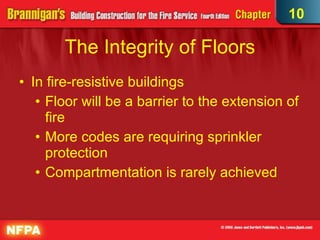 The Integrity of Floors In fire-resistive buildings Floor will be a barrier to the extension of fire  More codes are requiring sprinkler protection Compartmentation is rarely achieved 10 