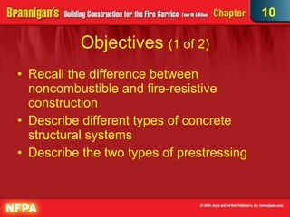 Objectives  (1 of 2)‏ Recall the difference between noncombustible and fire-resistive construction Describe different types of concrete structural systems Describe the two types of prestressing 10 