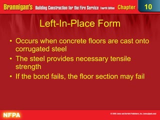 Left-In-Place Form Occurs when concrete floors are cast onto corrugated steel  The steel provides necessary tensile strength If the bond fails, the floor section may fail 10 