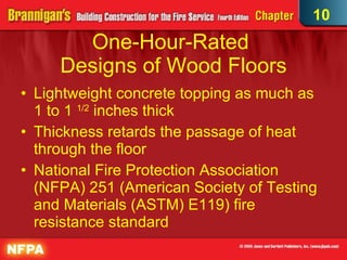 One-Hour-Rated  Designs of Wood Floors Lightweight concrete topping as much as 1 to 1  1/2  inches thick  Thickness retards the passage of heat through the floor  National Fire Protection Association (NFPA) 251 (American Society of Testing and Materials (ASTM) E119) fire resistance standard 10 