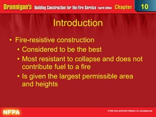 Introduction Fire-resistive construction Considered to be the best  Most resistant to collapse and does not contribute fuel to a fire  Is given the largest permissible area and heights  10 