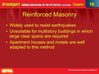 Reinforced Masonry Widely used to resist earthquakes Unsuitable for multistory buildings in which large clear spans are required Apartment houses and motels are well adapted to this method 10 