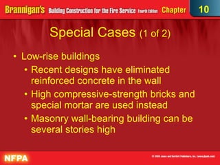 Special Cases  (1 of 2)‏ Low-rise buildings Recent designs have eliminated reinforced concrete in the wall High compressive-strength bricks and special mortar are used instead Masonry wall-bearing building can be several stories high 10 