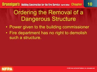 Ordering the Removal of a Dangerous Structure Power given to the building commissioner  Fire department has no right to demolish such a structure. 10 