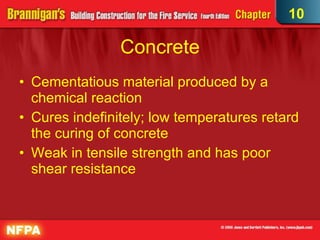 Concrete Cementatious material produced by a chemical reaction Cures indefinitely; low temperatures retard the curing of concrete Weak in tensile strength and has poor shear resistance  10 