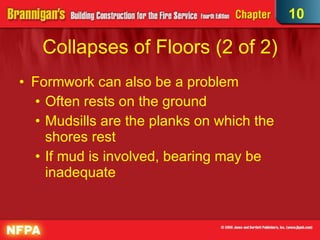 Collapses of Floors (2 of 2)‏ Formwork can also be a problem Often rests on the ground Mudsills are the planks on which the shores rest If mud is involved, bearing may be inadequate 10 