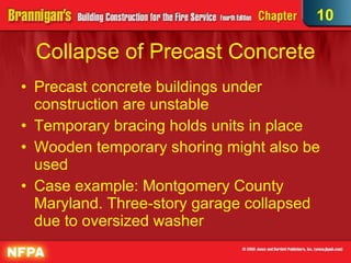 Collapse of Precast Concrete Precast concrete buildings under construction are unstable  Temporary bracing holds units in place Wooden temporary shoring might also be used Case example: Montgomery County Maryland. Three-story garage collapsed due to oversized washer 10 