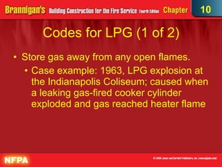 Codes for LPG (1 of 2)‏ Store gas away from any open flames. Case example: 1963, LPG explosion at the Indianapolis Coliseum; caused when a leaking gas-fired cooker cylinder exploded and gas reached heater flame 10 