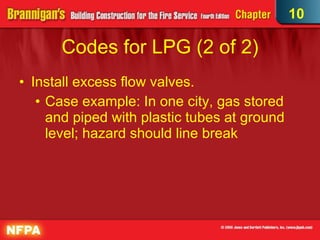 Codes for LPG (2 of 2)‏ Install excess flow valves. Case example: In one city, gas stored and piped with plastic tubes at ground level; hazard should line break 10 