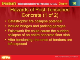 Hazards of Post-Tensioned Concrete (1 of 2)‏ Catastrophic fire collapse potential Include bridges and parking garages Falsework fire could cause the sudden collapse of an entire concrete floor slab After tensioning, the ends of tendons are left exposed  10 