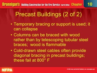 Precast Buildings (2 of 2)‏ Temporary bracing or support is used; it can collapse Columns can be braced with wood rather than by telescoping tubular steel braces;  wood is flammable Cold-drawn steel cables often provide diagonal bracing in precast buildings; these fail at 800° F 10 