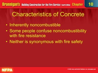 Characteristics of Concrete  Inherently noncombustible  Some people confuse noncombustibility with fire resistance  Neither is synonymous with fire safety 10 