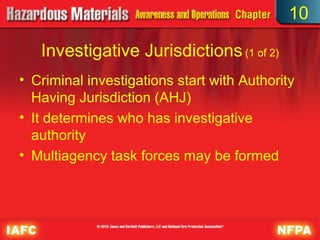 10

   Investigative Jurisdictions (1 of 2)
• Criminal investigations start with Authority
  Having Jurisdiction (AHJ)
• It determines who has investigative
  authority
• Multiagency task forces may be formed
 