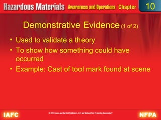 10

    Demonstrative Evidence (1 of 2)
• Used to validate a theory
• To show how something could have
  occurred
• Example: Cast of tool mark found at scene
 