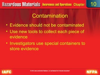 10

             Contamination
• Evidence should not be contaminated
• Use new tools to collect each piece of
  evidence
• Investigators use special containers to
  store evidence
 
