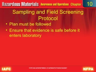 10
   Sampling and Field Screening
             Protocol
• Plan must be followed
• Ensure that evidence is safe before it
  enters laboratory
 