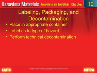 10
      Labeling, Packaging, and
         Decontamination
• Place in appropriate container
• Label as to type of hazard
• Perform technical decontamination
 