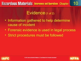 10

             Evidence (1 of 2)
• Information gathered to help determine
  cause of incident
• Forensic evidence is used in legal process
• Strict procedures must be followed
 