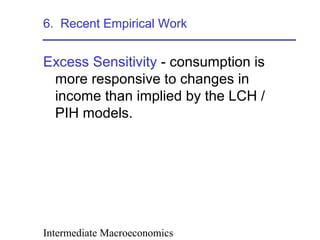 Intermediate Macroeconomics
6. Recent Empirical Work
Excess Sensitivity - consumption is
more responsive to changes in
income than implied by the LCH /
PIH models.
 