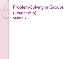 Problem-Solving in Groups
(Leadership)
Chapter 10
 