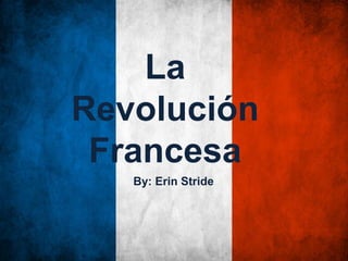 La
Revolución
Francesa
By: Erin Stride

 