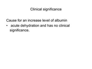 Clinical significance
Cause for an increase level of albumin
• acute dehydration and has no clinical
significance.
 