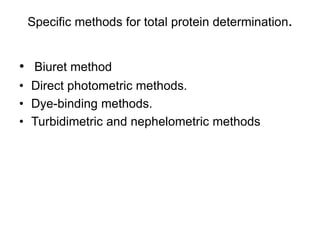 Specific methods for total protein determination.
• Biuret method
• Direct photometric methods.
• Dye-binding methods.
• Turbidimetric and nephelometric methods
 