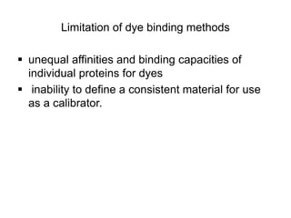 Limitation of dye binding methods
 unequal affinities and binding capacities of
individual proteins for dyes
 inability to define a consistent material for use
as a calibrator.
 