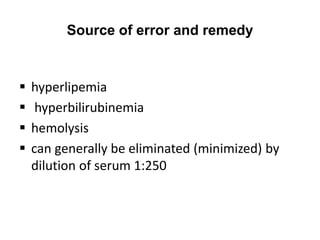 Source of error and remedy
 hyperlipemia
 hyperbilirubinemia
 hemolysis
 can generally be eliminated (minimized) by
dilution of serum 1:250
 