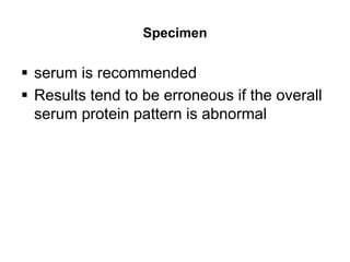 Specimen
 serum is recommended
 Results tend to be erroneous if the overall
serum protein pattern is abnormal
 