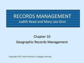 RECORDS MANAGEMENT
Judith Read and Mary Lea Ginn
Chapter 10
Geographic Records Management
Copyright 2011 South-Western, Cengage Learning
 
