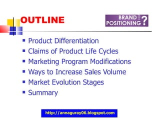 OUTLINE Product Differentiation Claims of Product Life Cycles Marketing Program Modifications Ways to Increase Sales Volume Market Evolution Stages Summary http://annaguray06.blogspot.com 