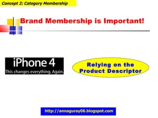 Brand Membership is Important! Concept 2: Category Membership Relying on the Product Descriptor http://annaguray06.blogspot.com 