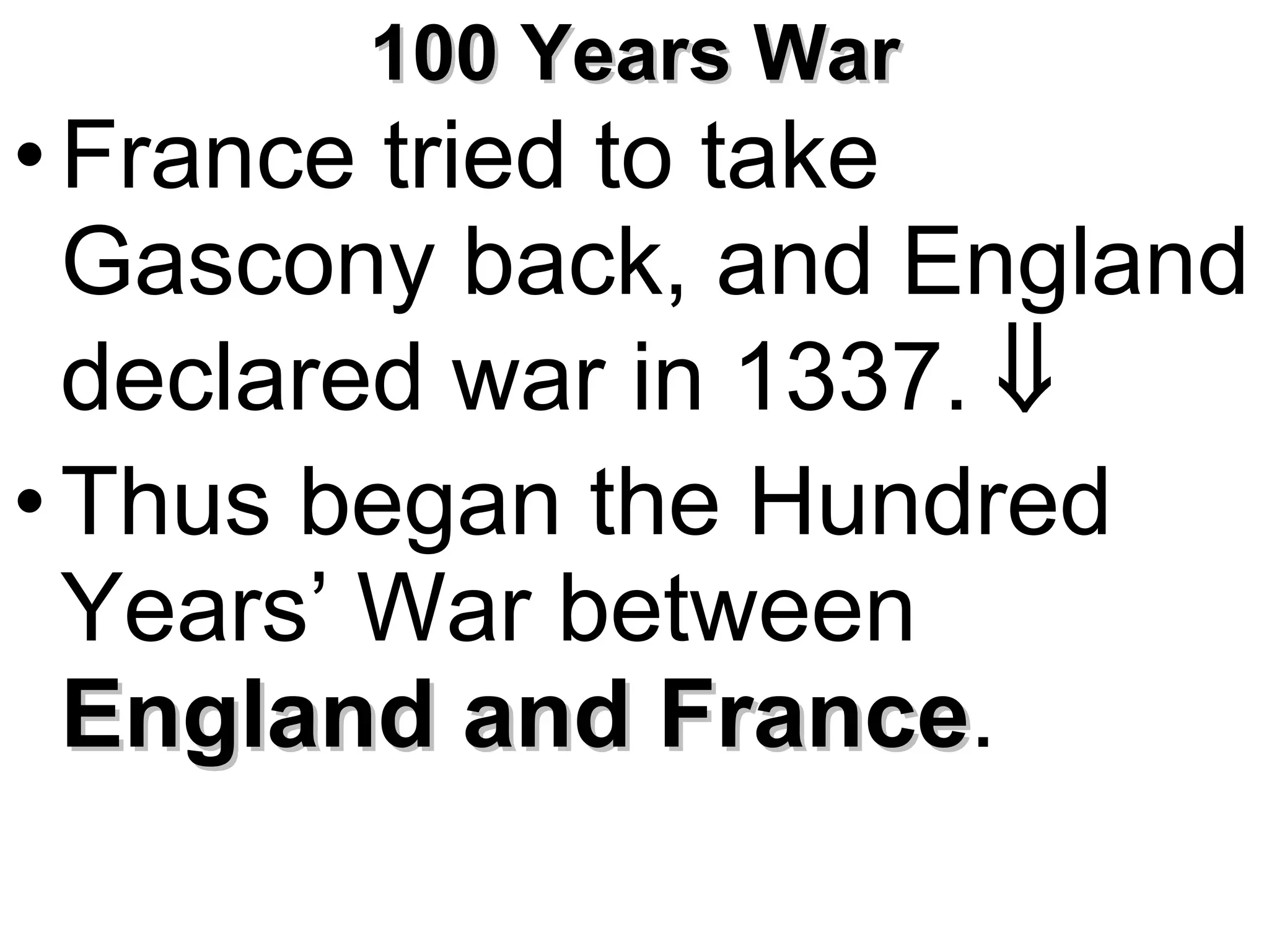 100 Years War France tried to take Gascony back, and England declared war in 1337.     Thus began the Hundred Years’ War between  England and France .   