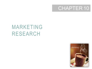 10-1
CHAPTER
MARKETING
RESEARCH
10
 