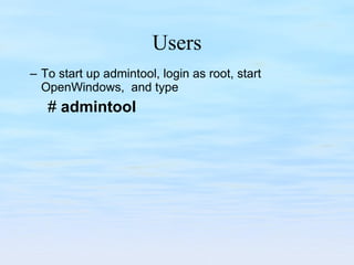 Users To start up admintool, login as root, start OpenWindows,  and type  #  admintool 