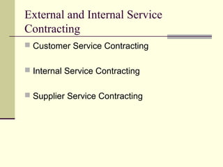 External and Internal Service
Contracting
 Customer Service Contracting
 Internal Service Contracting
 Supplier Service Contracting
 