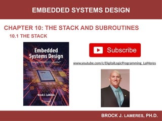 BROCK J. LAMERES, PH.D.
CHAPTER 10: THE STACK AND SUBROUTINES
EMBEDDED SYSTEMS DESIGN
10.1 THE STACK
www.youtube.com/c/DigitalLogicProgramming_LaMeres
 