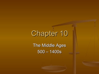 Chapter 10
The Middle Ages
  500 – 1400s
 