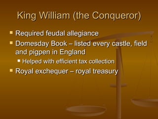 King William (the Conqueror)
   Required feudal allegiance
   Domesday Book – listed every castle, field
    and pigpen in England
       Helped with efficient tax collection
   Royal exchequer – royal treasury
 